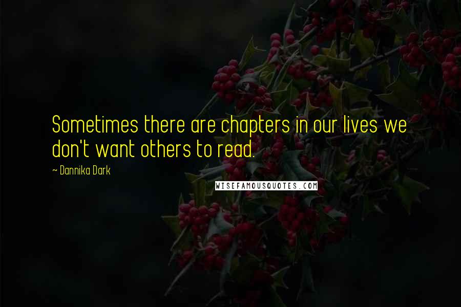 Dannika Dark quotes: Sometimes there are chapters in our lives we don't want others to read.