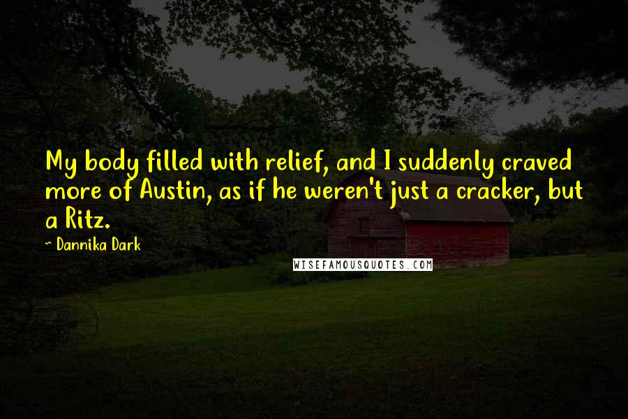 Dannika Dark quotes: My body filled with relief, and I suddenly craved more of Austin, as if he weren't just a cracker, but a Ritz.