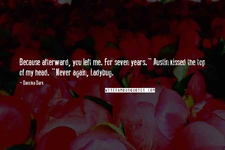 Dannika Dark quotes: Because afterward, you left me. For seven years." Austin kissed the top of my head. "Never again, Ladybug.