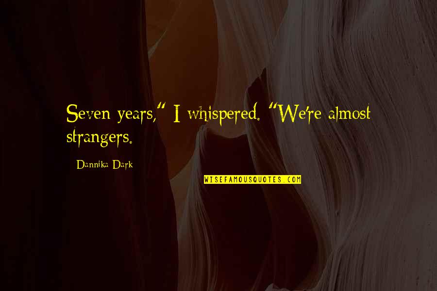Dannika Dark Quotes By Dannika Dark: Seven years," I whispered. "We're almost strangers.