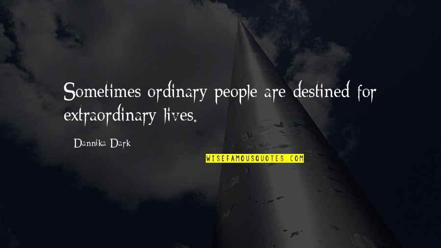 Dannika Dark Quotes By Dannika Dark: Sometimes ordinary people are destined for extraordinary lives. Dannika Dark Quotes By Dannika Dark: Sometimes ordinary people are destined for extraordinary lives.