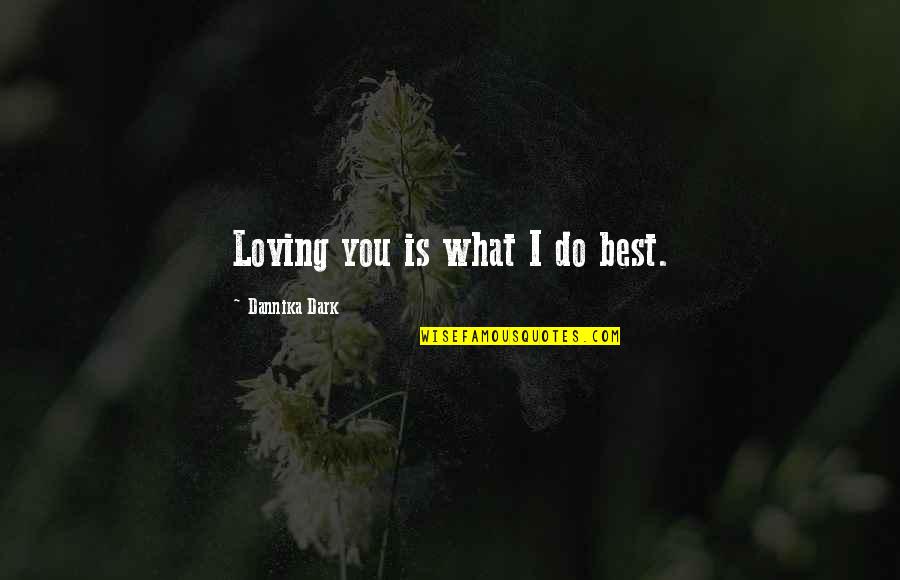 Dannika Dark Quotes By Dannika Dark: Loving you is what I do best.