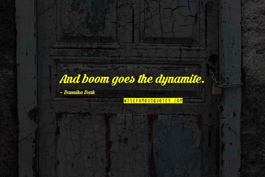 Dannika Dark Quotes By Dannika Dark: And boom goes the dynamite.