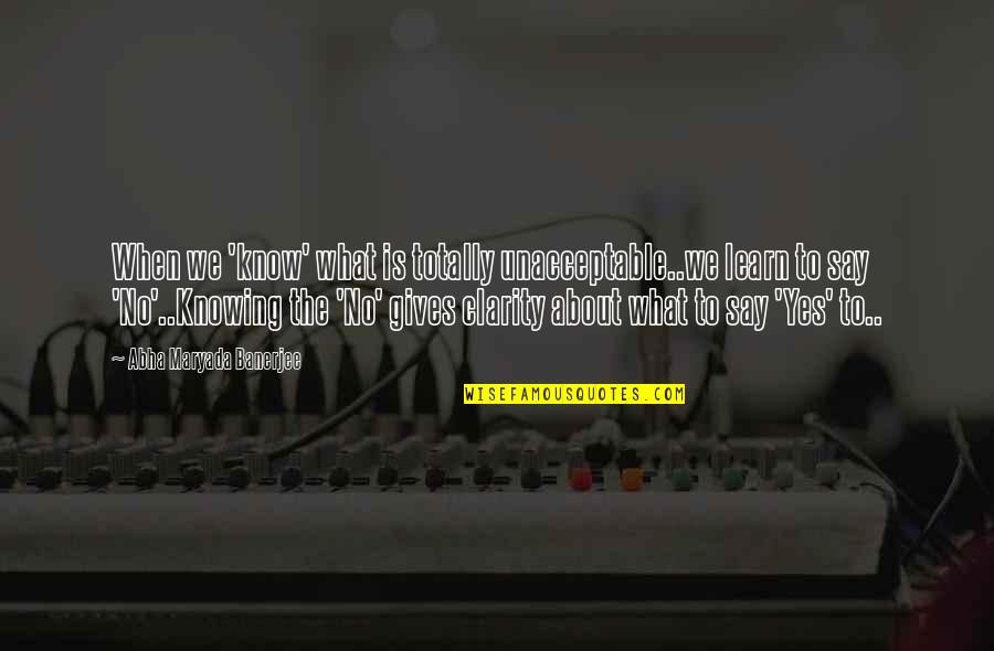 Dannika Meg Quotes By Abha Maryada Banerjee: When we 'know' what is totally unacceptable..we learn