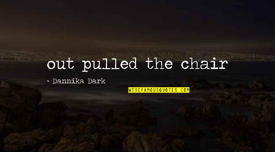 Dannika Quotes By Dannika Dark: out pulled the chair