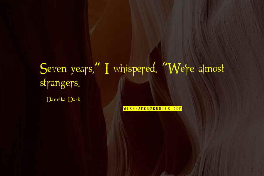 Dannika Quotes By Dannika Dark: Seven years," I whispered. "We're almost strangers.