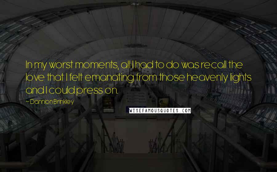 Dannion Brinkley quotes: In my worst moments, all I had to do was recall the love that I felt emanating from those heavenly lights and I could press on.