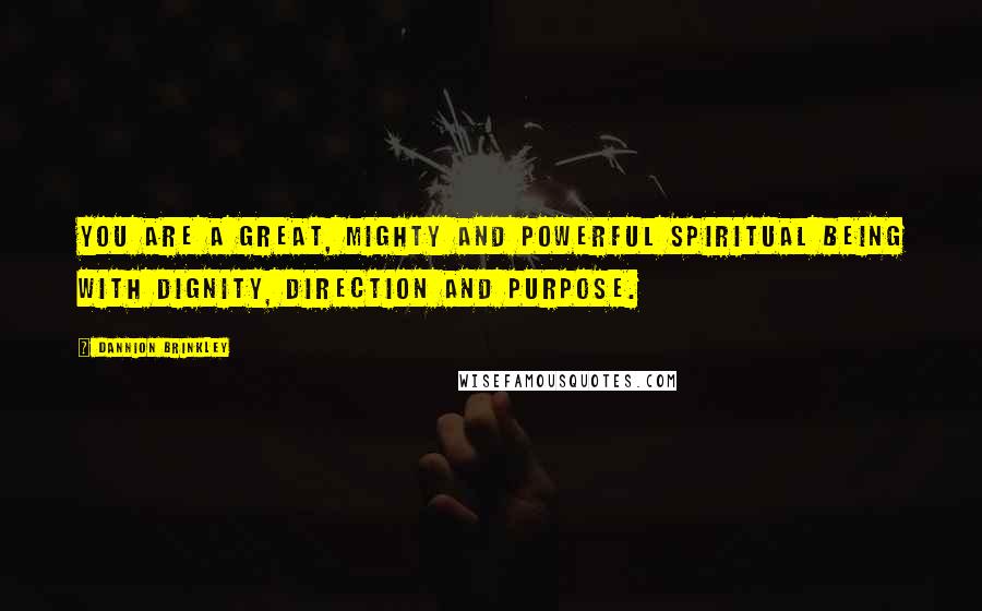 Dannion Brinkley quotes: You are a great, mighty and powerful spiritual being with dignity, direction and purpose.