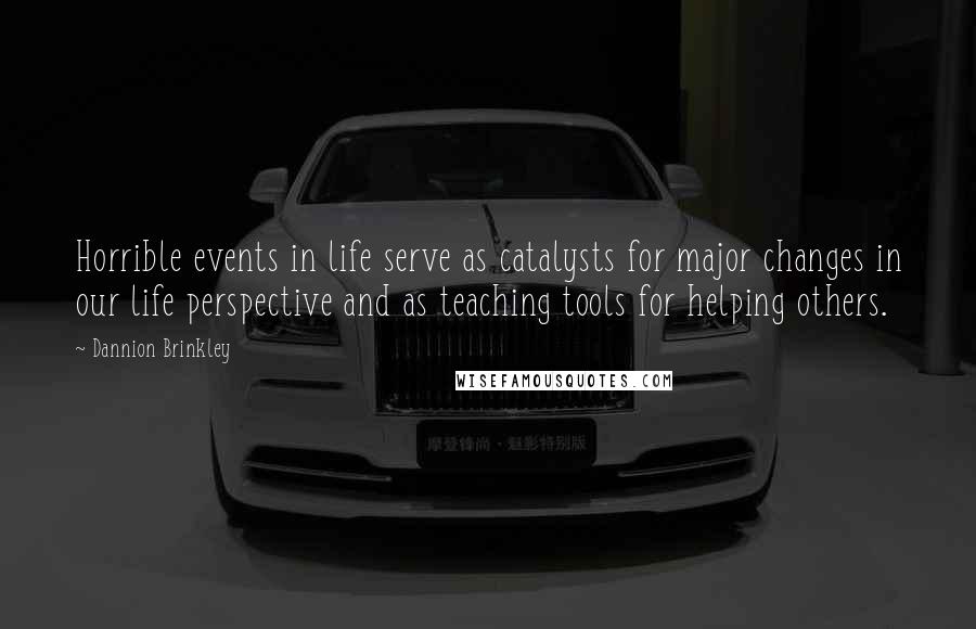Dannion Brinkley quotes: Horrible events in life serve as catalysts for major changes in our life perspective and as teaching tools for helping others.