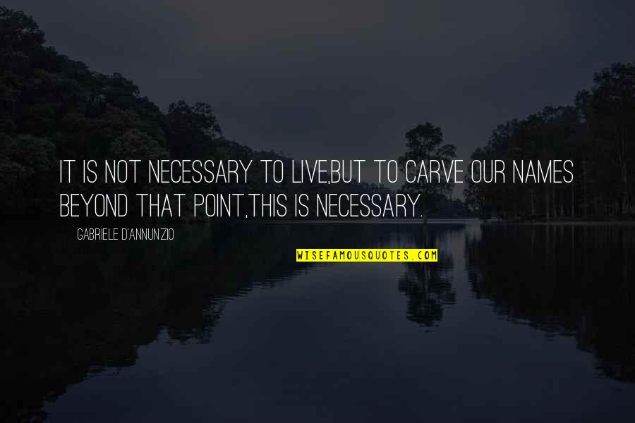 D'annunzio Quotes By Gabriele D'Annunzio: It is not necessary to live,But to carve D'annunzio Quotes By Gabriele D'Annunzio: It is not necessary to live,But to carve