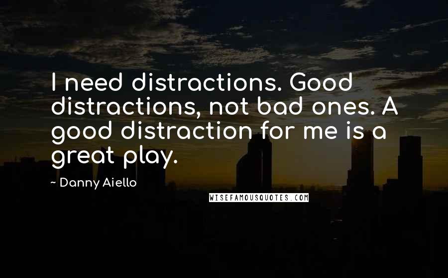 Danny Aiello quotes: I need distractions. Good distractions, not bad ones. A good distraction for me is a great play.