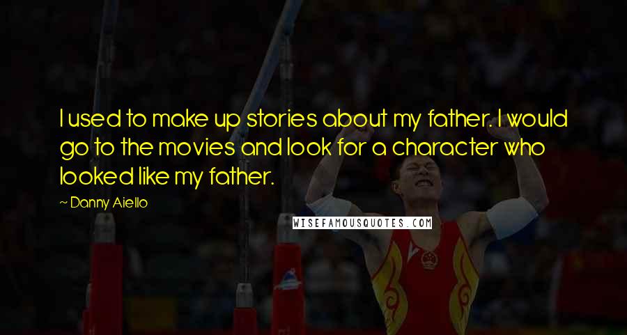 Danny Aiello quotes: I used to make up stories about my father. I would go to the movies and look for a character who looked like my father.