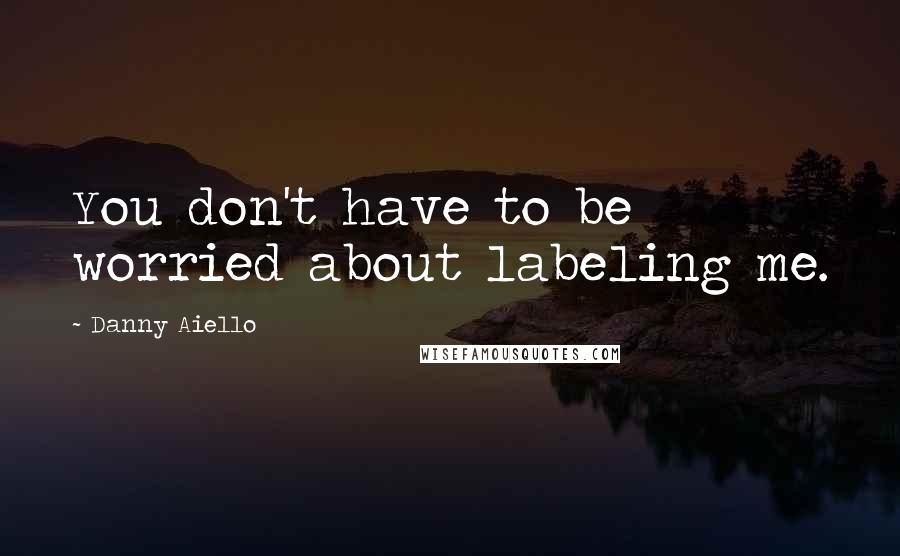 Danny Aiello quotes: You don't have to be worried about labeling me.