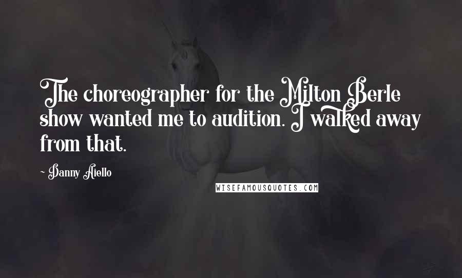 Danny Aiello quotes: The choreographer for the Milton Berle show wanted me to audition. I walked away from that.