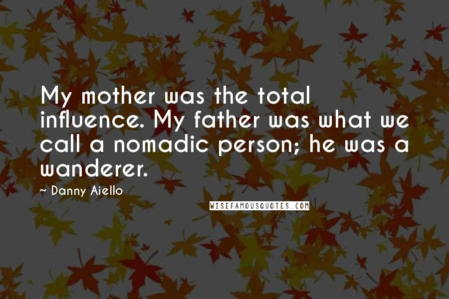 Danny Aiello quotes: My mother was the total influence. My father was what we call a nomadic person; he was a wanderer.