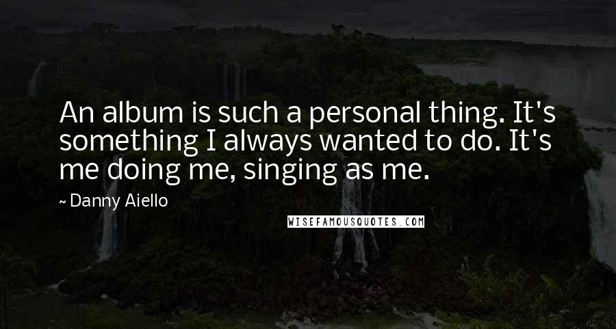 Danny Aiello quotes: An album is such a personal thing. It's something I always wanted to do. It's me doing me, singing as me.