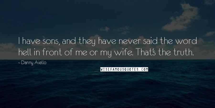 Danny Aiello quotes: I have sons, and they have never said the word hell in front of me or my wife. That's the truth.