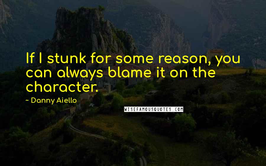 Danny Aiello quotes: If I stunk for some reason, you can always blame it on the character.