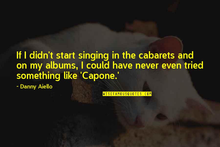 Danny Aiello Quotes By Danny Aiello: If I didn't start singing in the cabarets