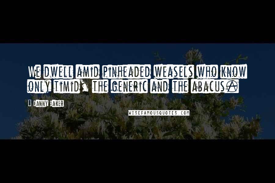 Danny Baker quotes: We dwell amid pinheaded weasels who know only timid, the generic and the abacus.