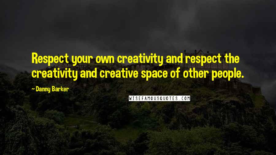 Danny Barker quotes: Respect your own creativity and respect the creativity and creative space of other people.