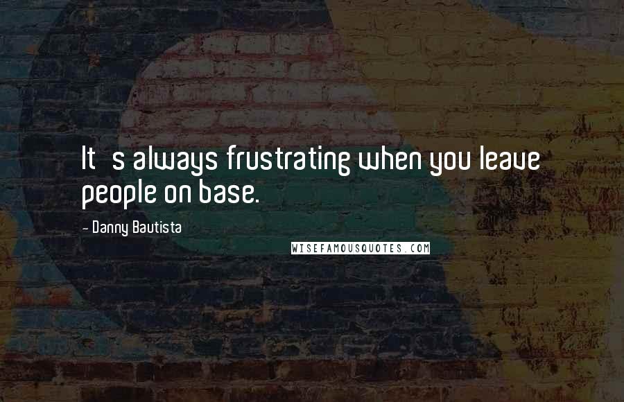 Danny Bautista quotes: It's always frustrating when you leave people on base.