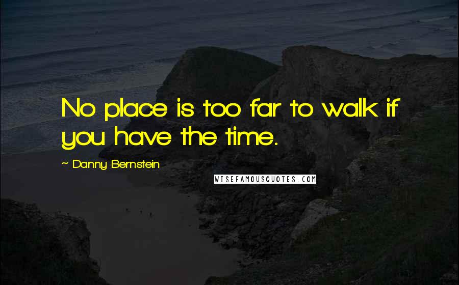Danny Bernstein quotes: No place is too far to walk if you have the time.