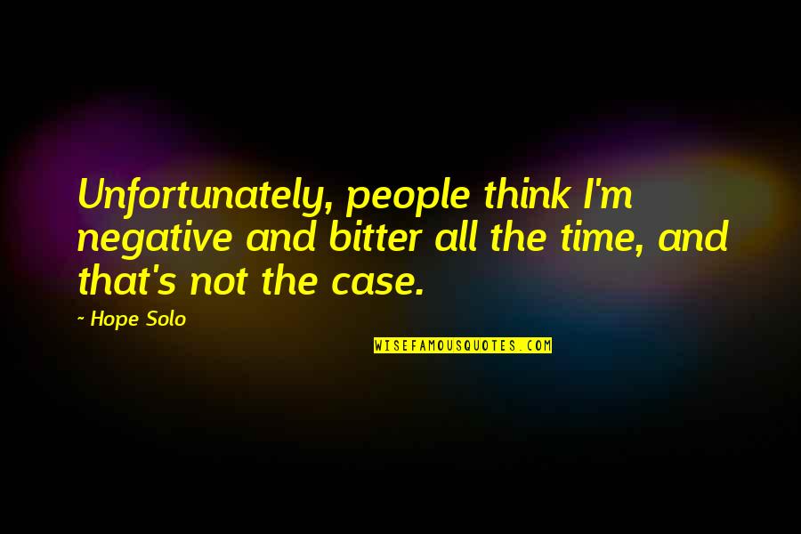 Danny Blanchflower Quotes By Hope Solo: Unfortunately, people think I'm negative and bitter all