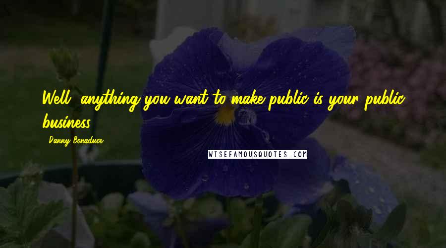 Danny Bonaduce quotes: Well, anything you want to make public is your public business.