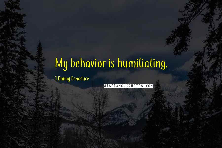 Danny Bonaduce quotes: My behavior is humiliating.