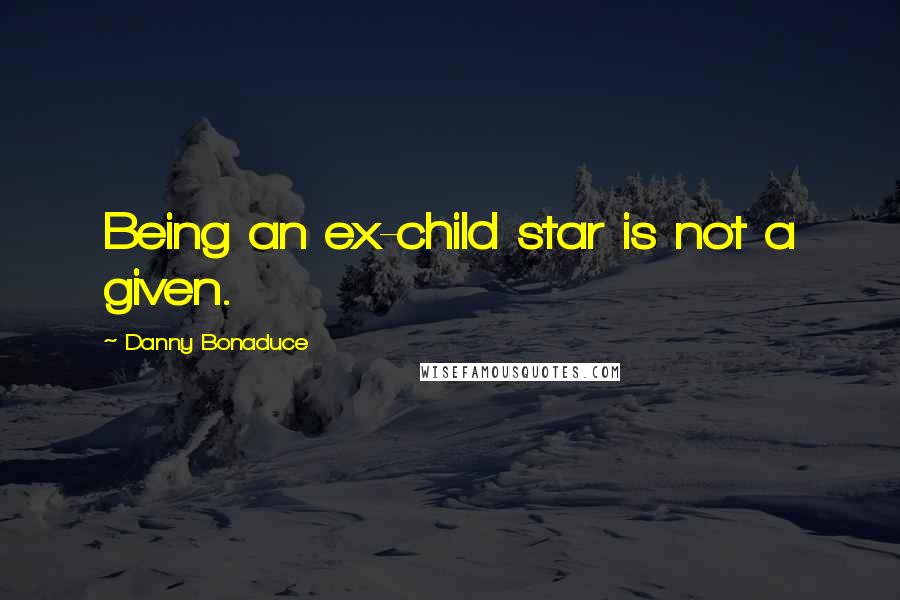 Danny Bonaduce quotes: Being an ex-child star is not a given.