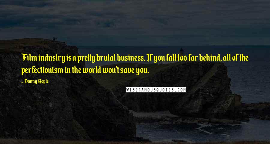 Danny Boyle quotes: Film industry is a pretty brutal business. If you fall too far behind, all of the perfectionism in the world won't save you.