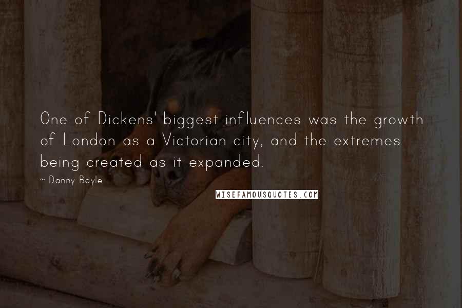 Danny Boyle quotes: One of Dickens' biggest influences was the growth of London as a Victorian city, and the extremes being created as it expanded.