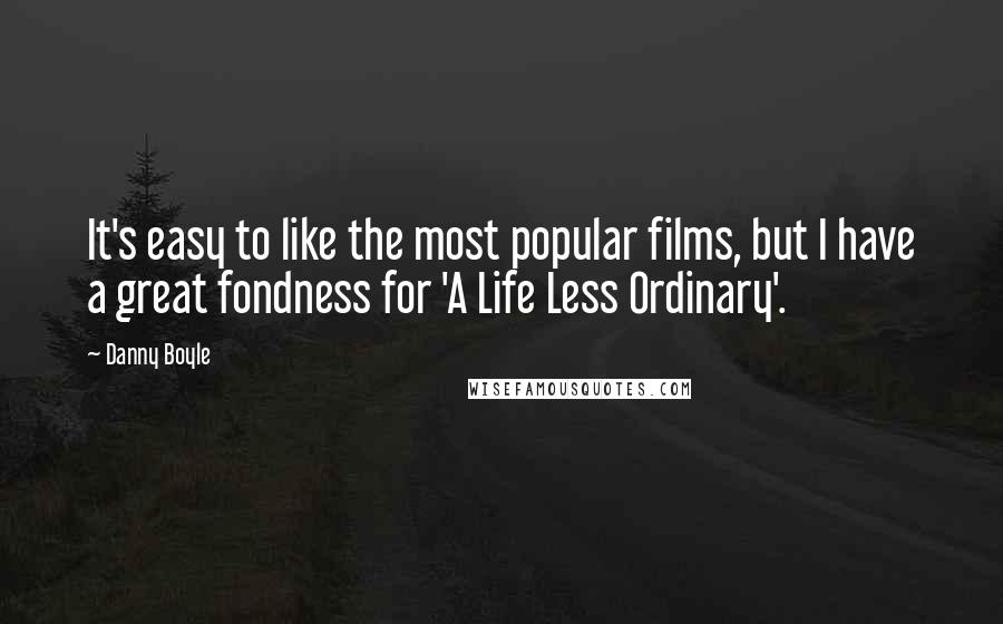 Danny Boyle quotes: It's easy to like the most popular films, but I have a great fondness for 'A Life Less Ordinary'.