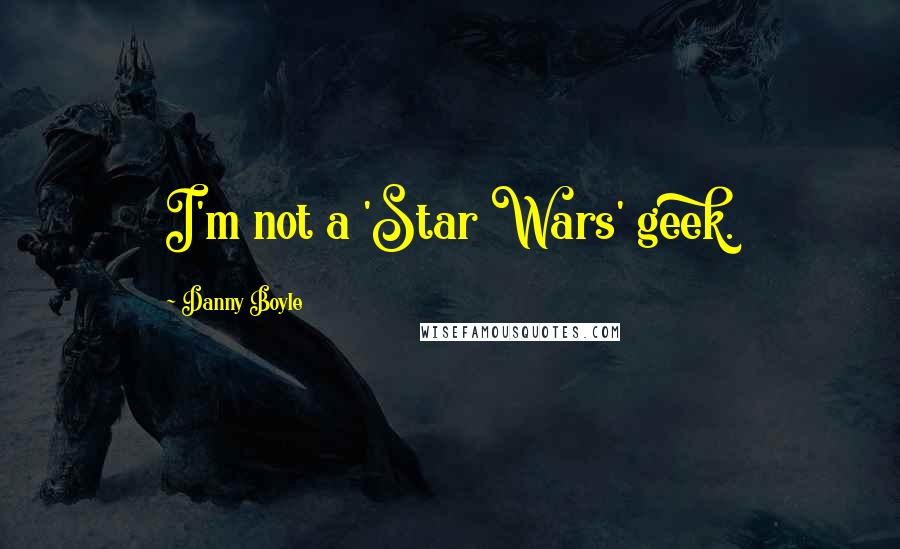 Danny Boyle quotes: I'm not a 'Star Wars' geek.