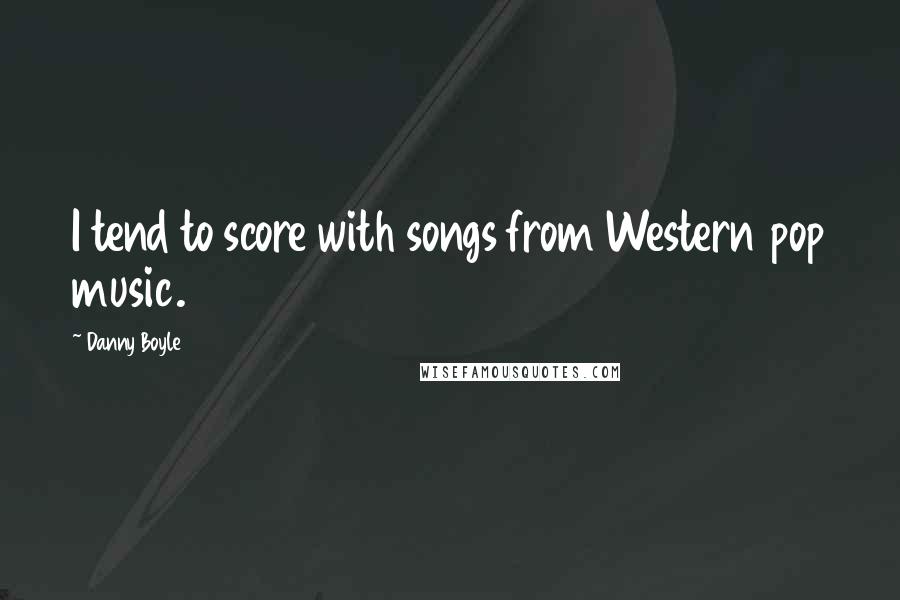 Danny Boyle quotes: I tend to score with songs from Western pop music.