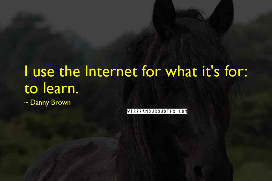 Danny Brown quotes: I use the Internet for what it's for: to learn.