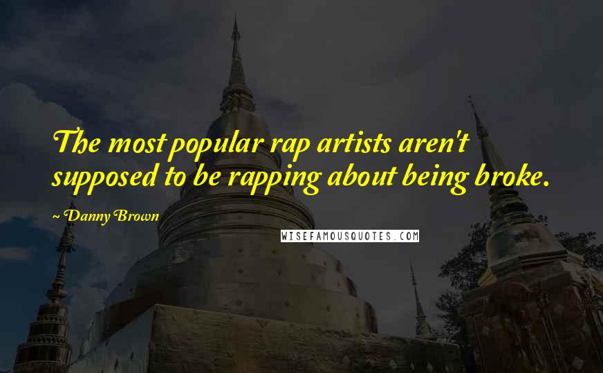 Danny Brown quotes: The most popular rap artists aren't supposed to be rapping about being broke.