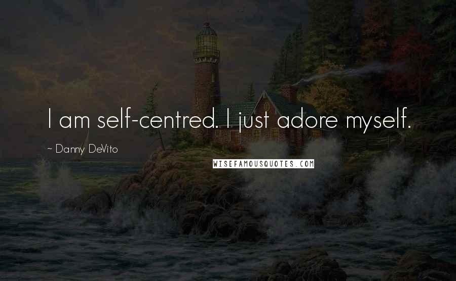 Danny DeVito quotes: I am self-centred. I just adore myself.