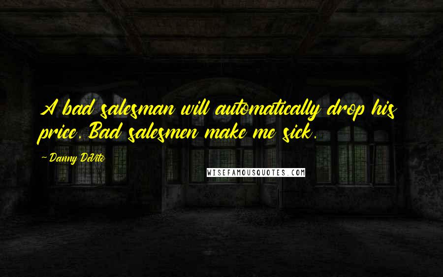 Danny DeVito quotes: A bad salesman will automatically drop his price. Bad salesmen make me sick.