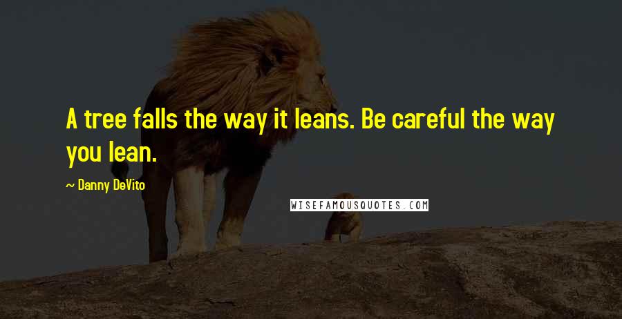 Danny DeVito quotes: A tree falls the way it leans. Be careful the way you lean.