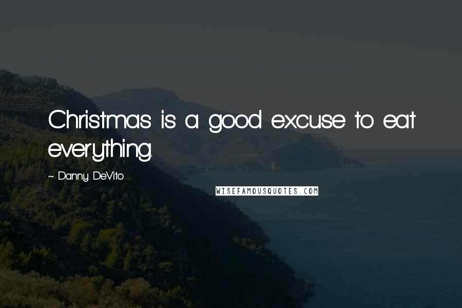 Danny DeVito quotes: Christmas is a good excuse to eat everything.