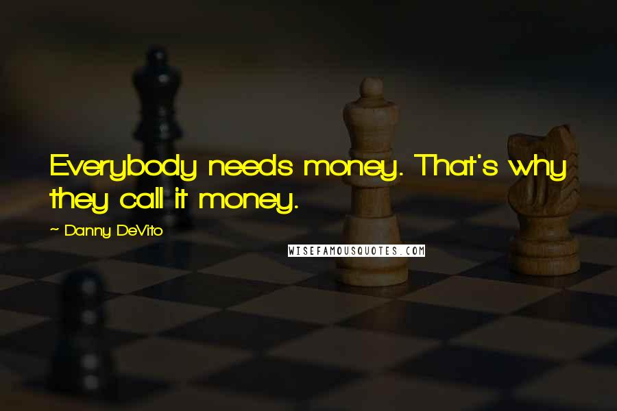 Danny DeVito quotes: Everybody needs money. That's why they call it money.