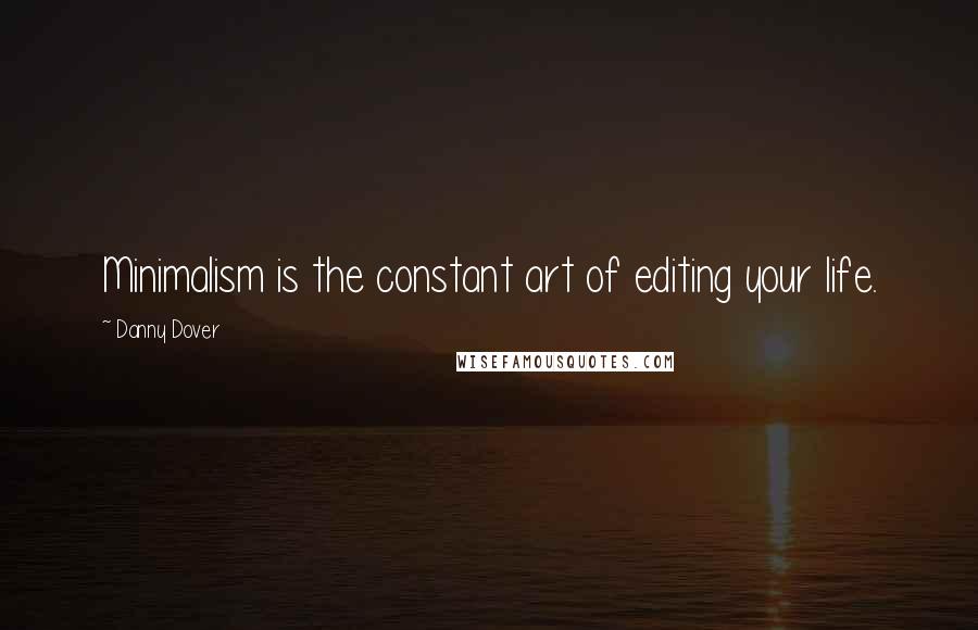 Danny Dover quotes: Minimalism is the constant art of editing your life.