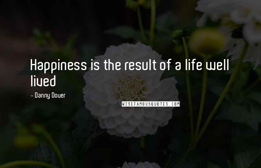 Danny Dover quotes: Happiness is the result of a life well lived