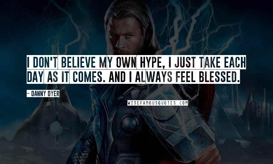 Danny Dyer quotes: I don't believe my own hype, I just take each day as it comes. And I always feel blessed.