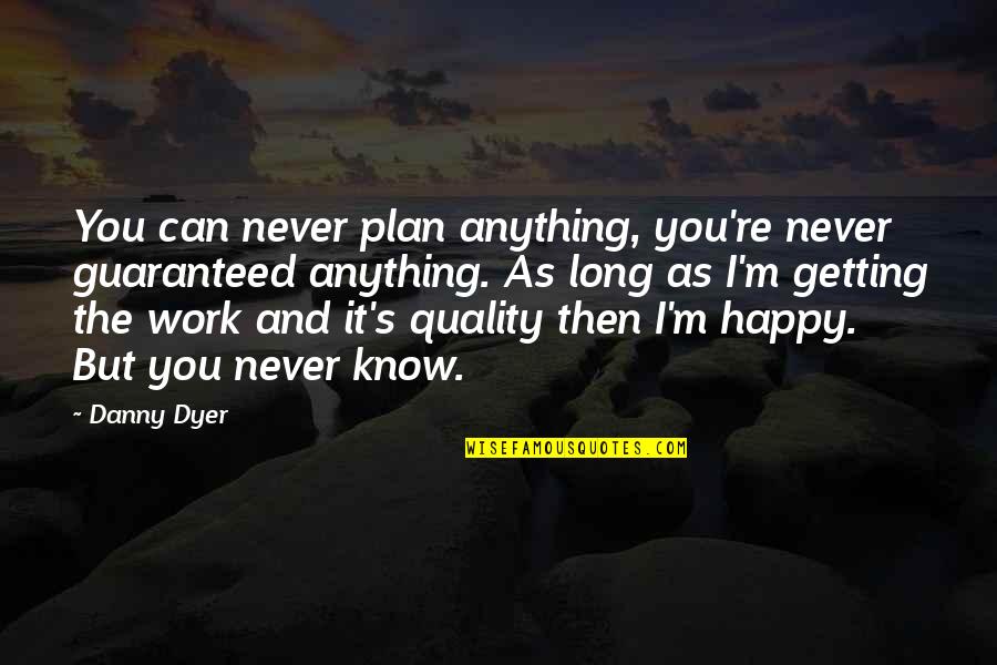 Danny Dyer Quotes By Danny Dyer: You can never plan anything, you're never guaranteed