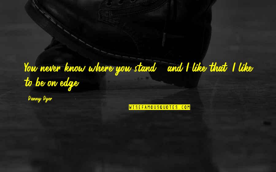 Danny Edge Quotes By Danny Dyer: You never know where you stand - and