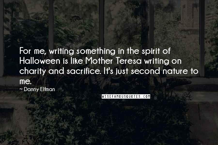 Danny Elfman quotes: For me, writing something in the spirit of Halloween is like Mother Teresa writing on charity and sacrifice. It's just second nature to me.