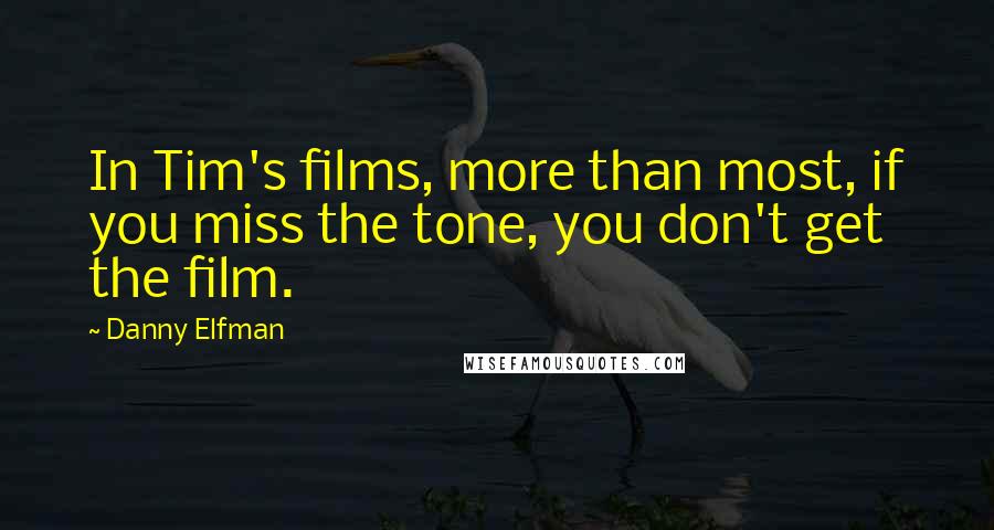 Danny Elfman quotes: In Tim's films, more than most, if you miss the tone, you don't get the film.